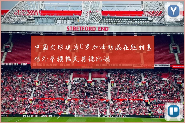 中国女球迷为C罗加油助威在胜利基地外举横幅支持德比战