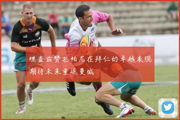 理查兹赞孔帕尼在拜仁的卓越表现期待未来重返曼城