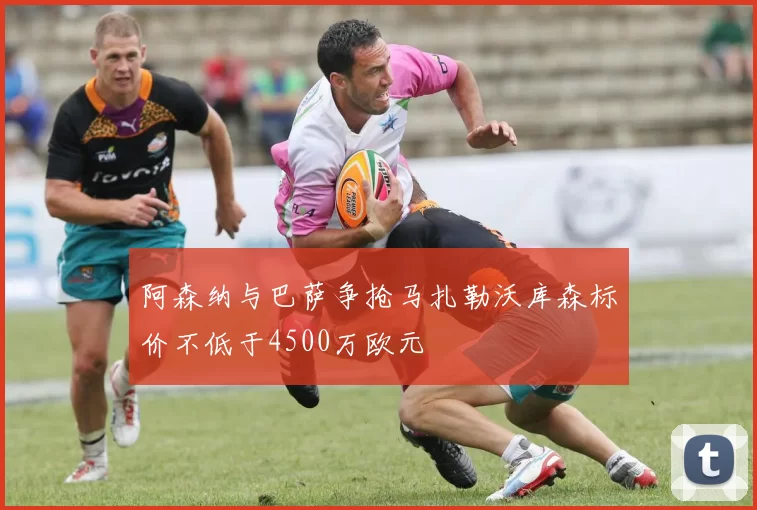 阿森纳与巴萨争抢马扎勒沃库森标价不低于4500万欧元