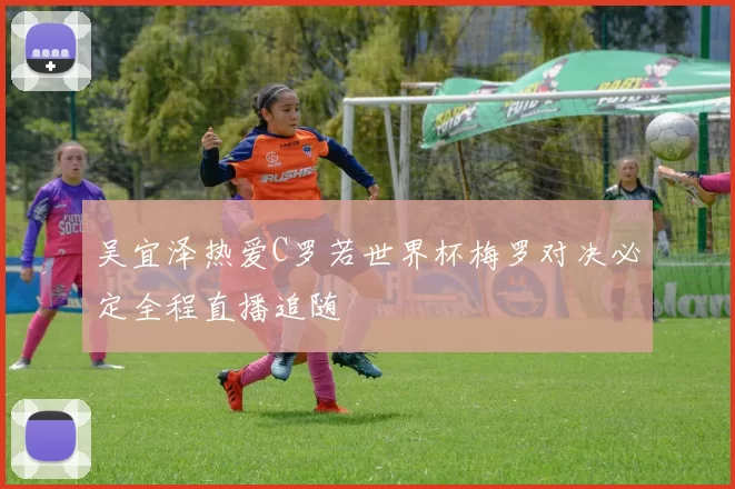 吴宜泽热爱C罗若世界杯梅罗对决必定全程直播追随