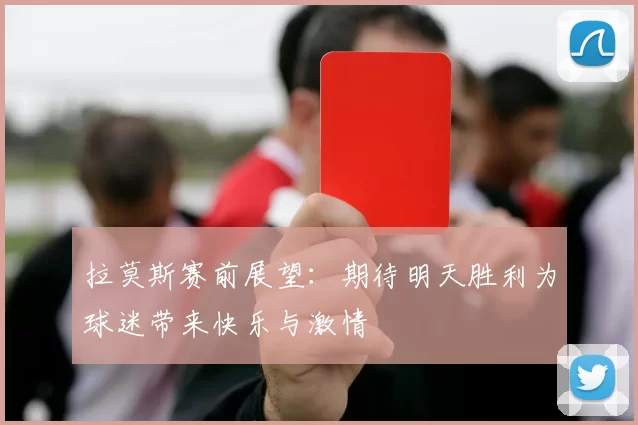 拉莫斯赛前展望：期待明天胜利为球迷带来快乐与激情