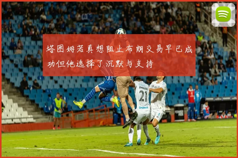 塔图姆若真想阻止布朗交易早已成功但他选择了沉默与支持