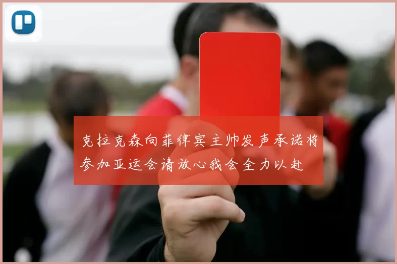 克拉克森向菲律宾主帅发声承诺将参加亚运会请放心我会全力以赴